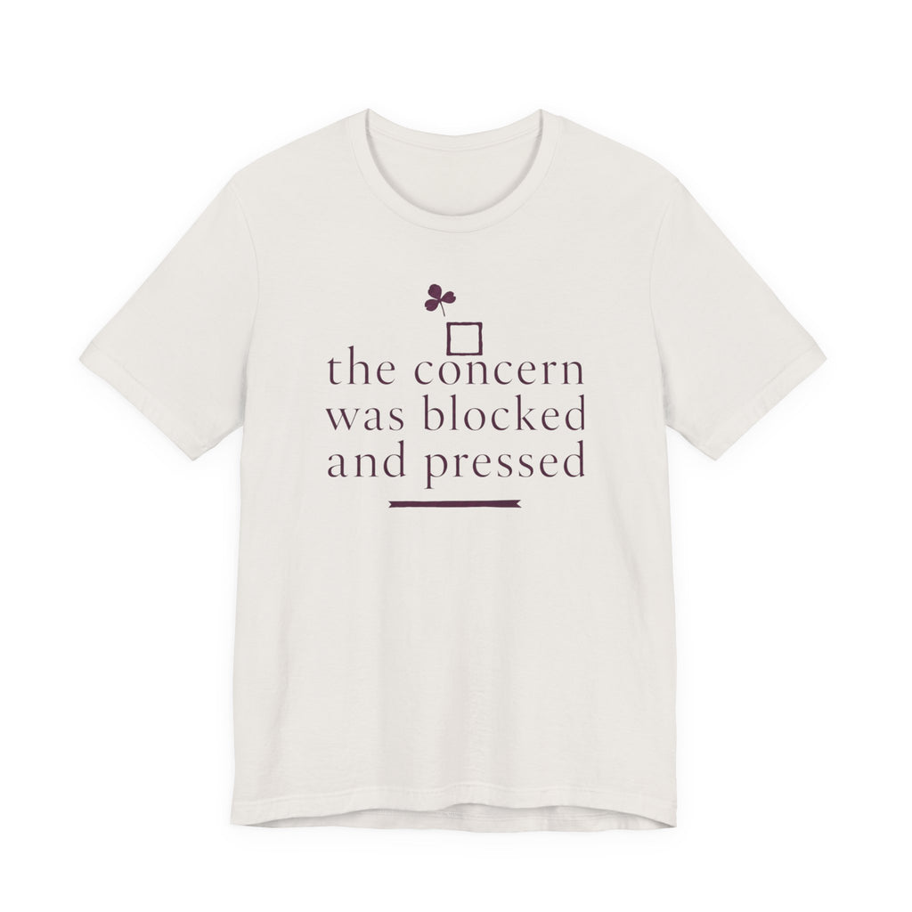 "The Concern Was Blocked And Pressed" T-Shirt