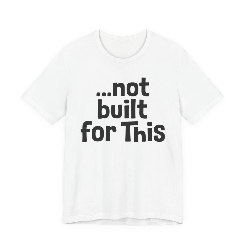 "...Not Built For This" T-Shirt