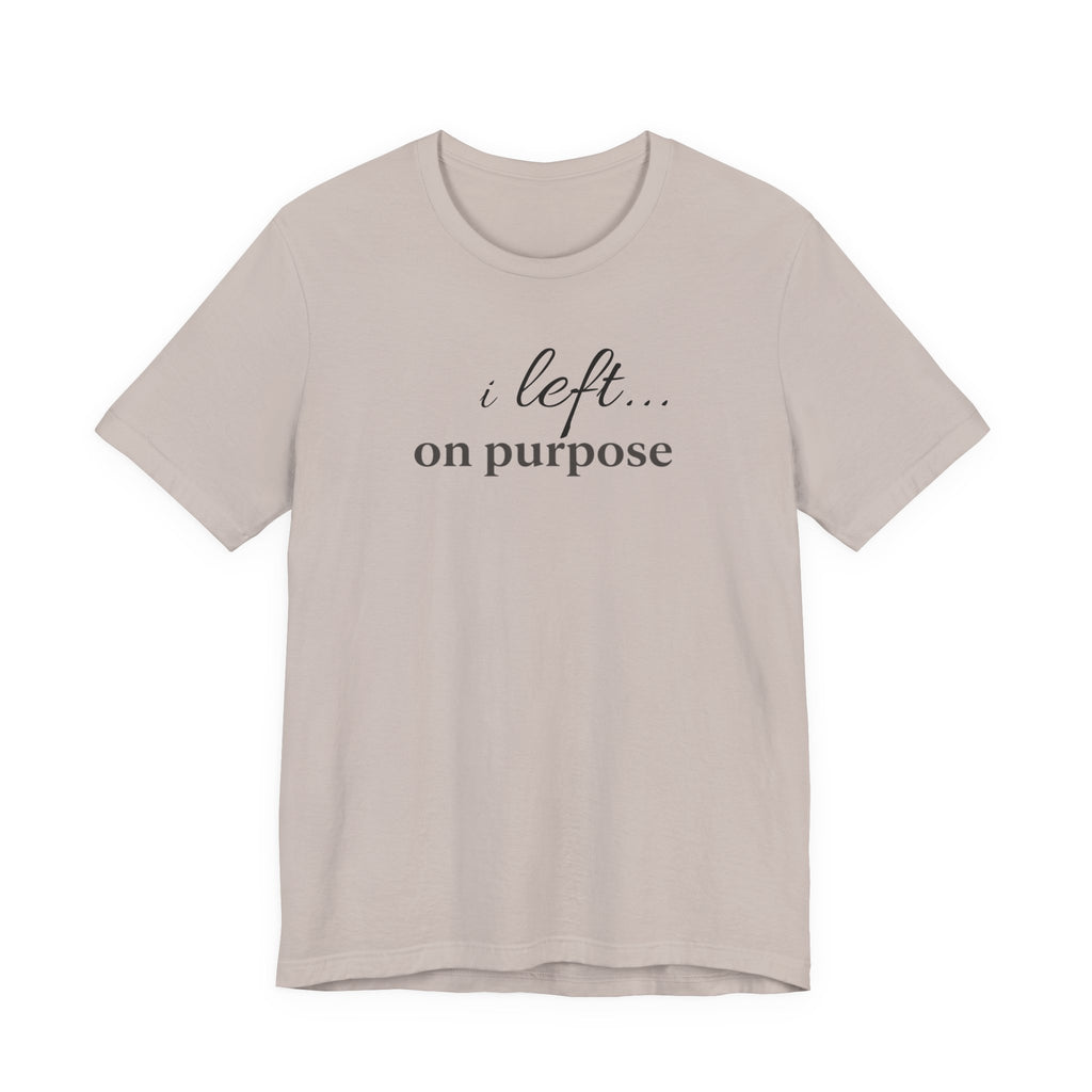 "I Left On Purpose" T-Shirt