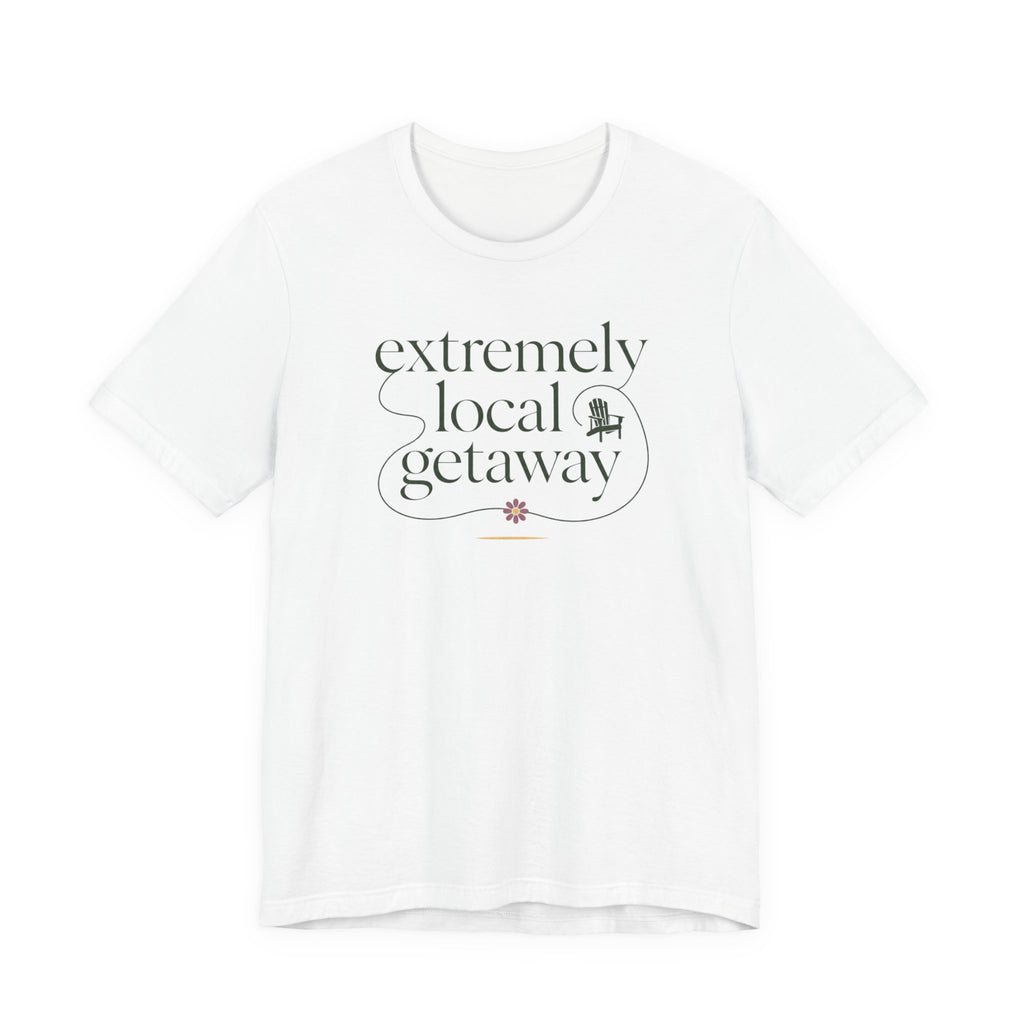"Extremely Local Getaway" T-Shirt