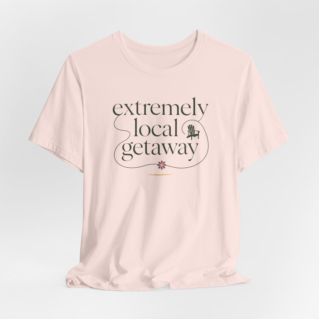 "Extremely Local Getaway" T-Shirt