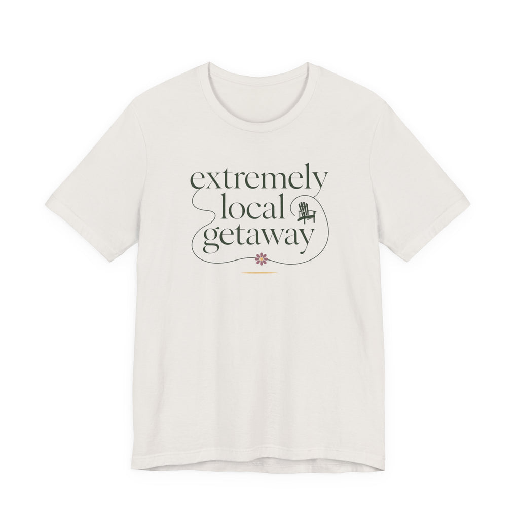 "Extremely Local Getaway" T-Shirt