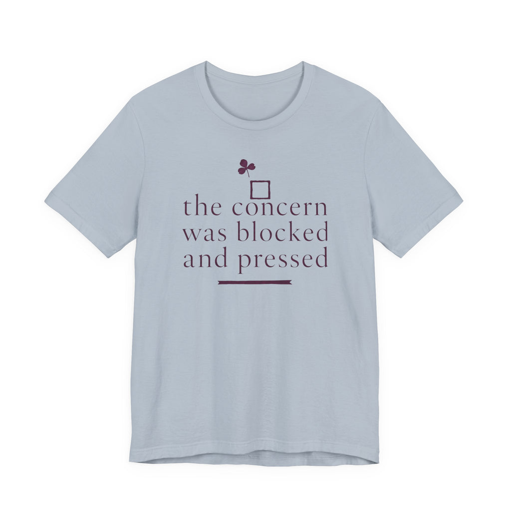 "The Concern Was Blocked And Pressed" T-Shirt