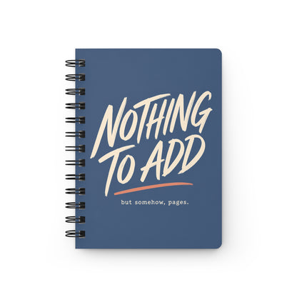 Nothing to Add - Spiral Notebook