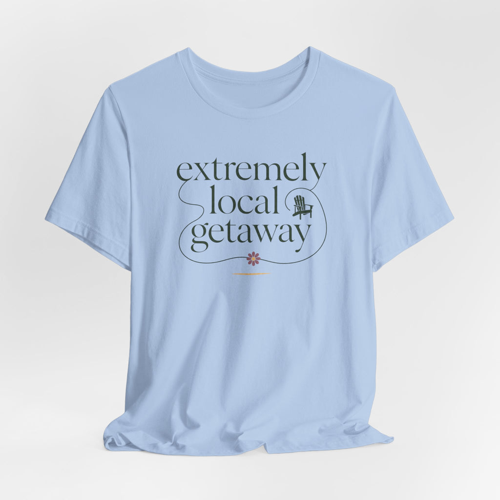 "Extremely Local Getaway" T-Shirt