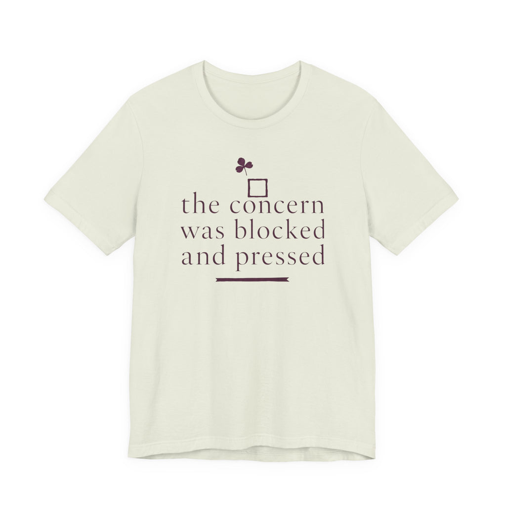 "The Concern Was Blocked And Pressed" T-Shirt