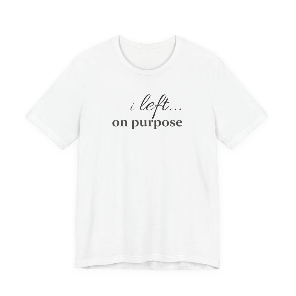 "I Left On Purpose" T-Shirt