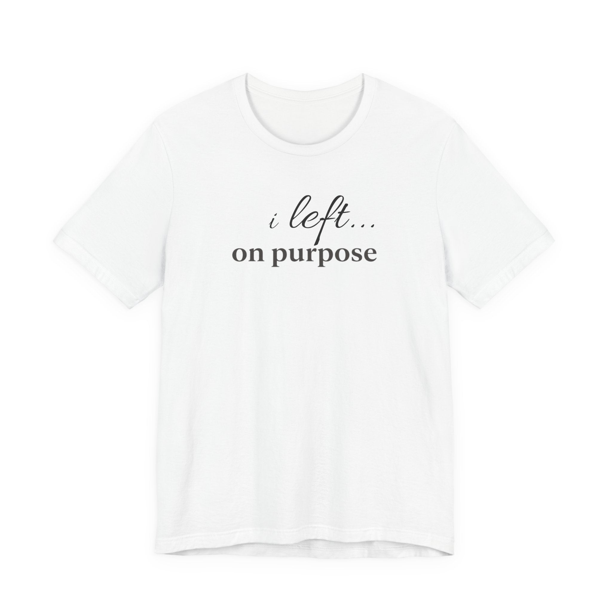 "I Left On Purpose" T-Shirt