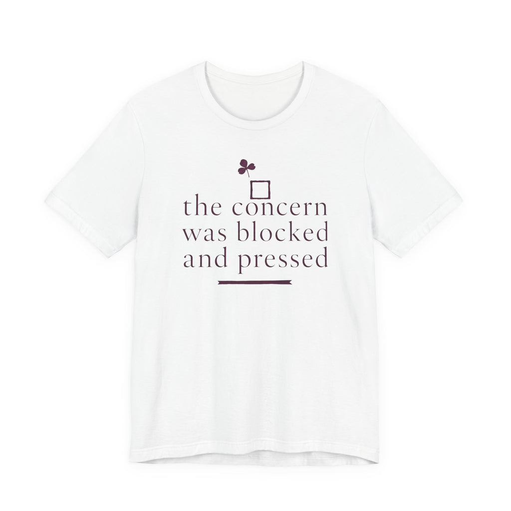 "The Concern Was Blocked And Pressed" T-Shirt