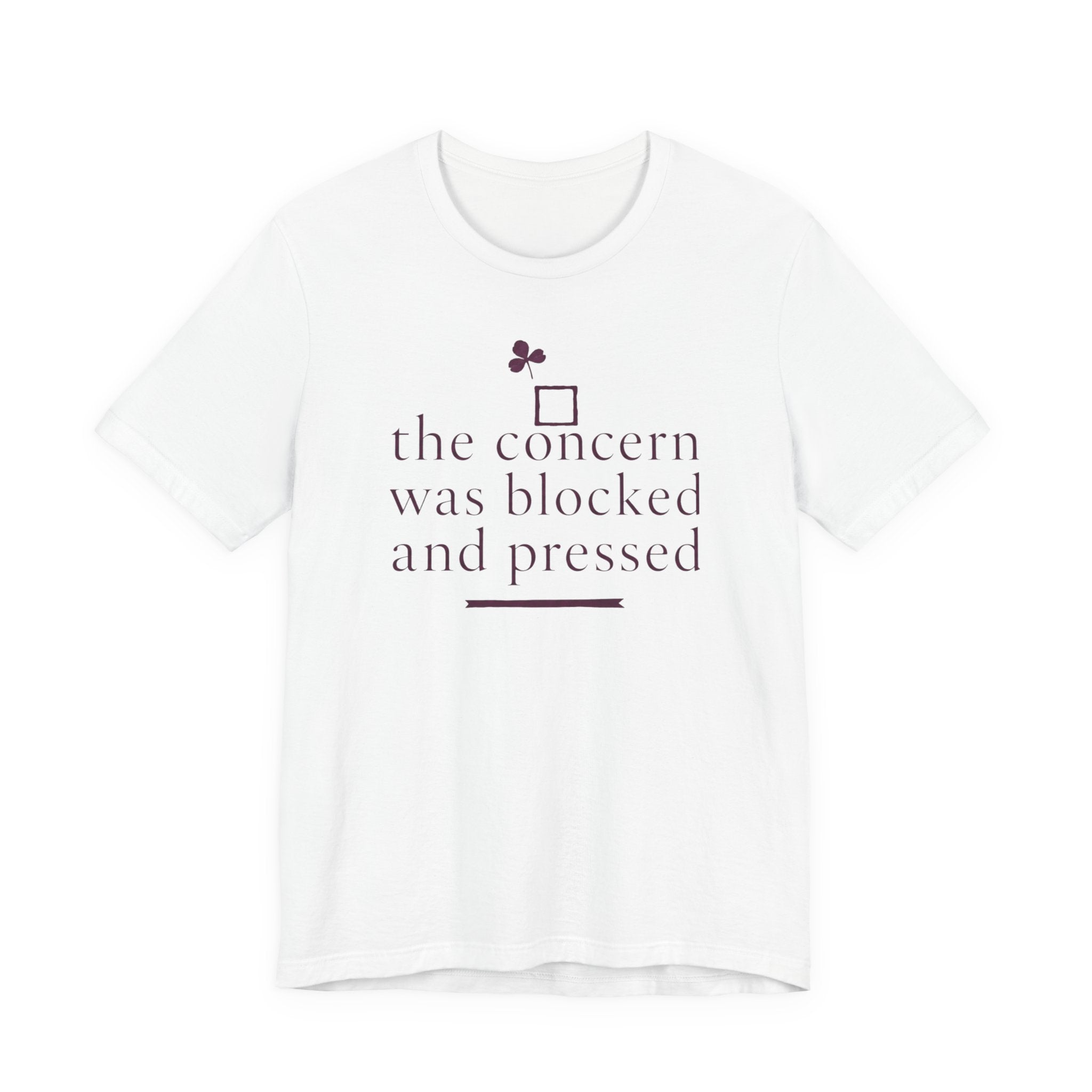 "The Concern Was Blocked And Pressed" T-Shirt