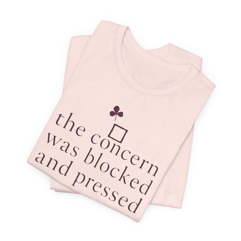 "The Concern Was Blocked And Pressed" T-Shirt
