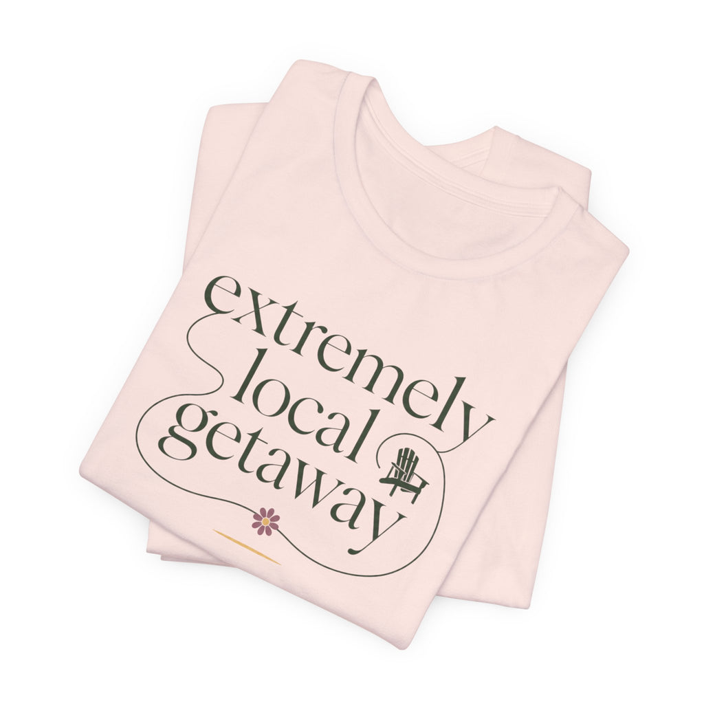 "Extremely Local Getaway" T-Shirt
