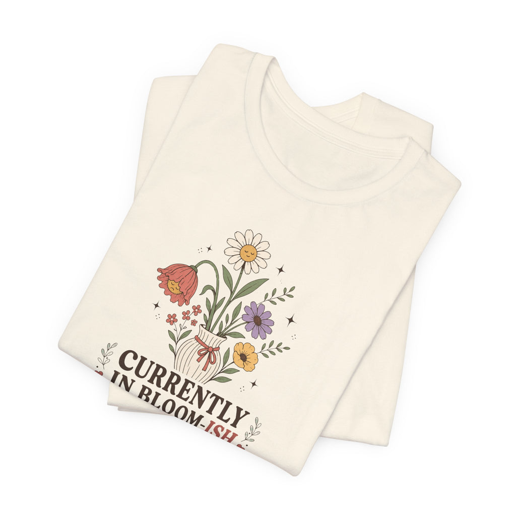 "Currently In Bloom-ish" T-Shirt