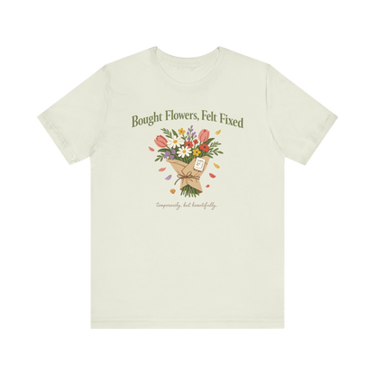 "Bought Flowers, Felt Fixed" T-Shirt