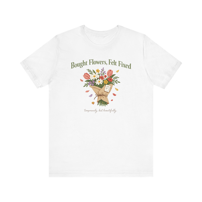"Bought Flowers, Felt Fixed" T-Shirt