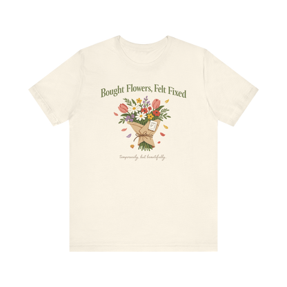 "Bought Flowers, Felt Fixed" T-Shirt