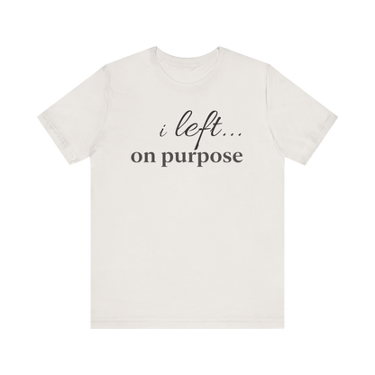 "I Left On Purpose" T-Shirt