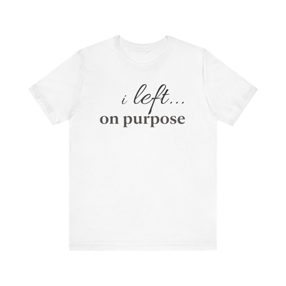 "I Left On Purpose" T-Shirt