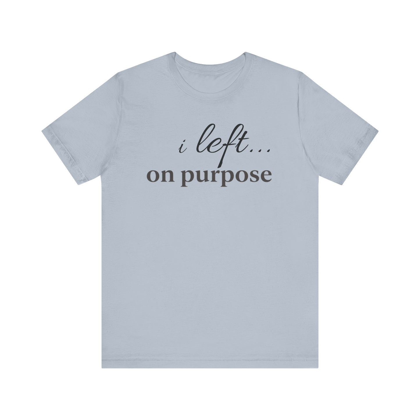"I Left On Purpose" T-Shirt
