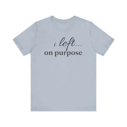 "I Left On Purpose" T-Shirt