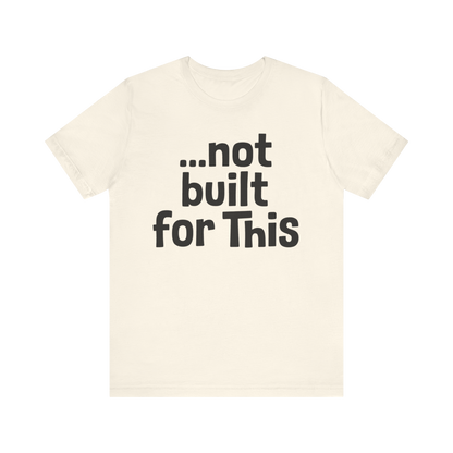 "...Not Built For This" T-Shirt
