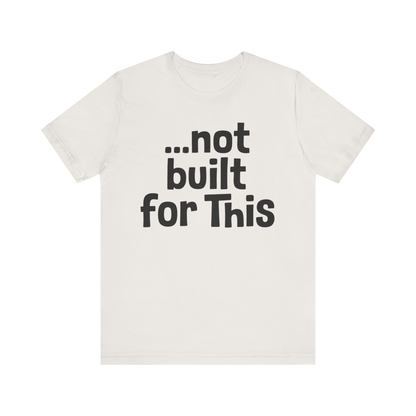 "...Not Built For This" T-Shirt