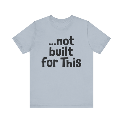 "...Not Built For This" T-Shirt