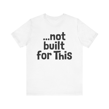 "...Not Built For This" T-Shirt