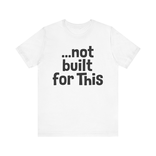 "...Not Built For This" T-Shirt