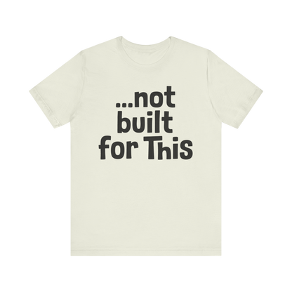 "...Not Built For This" T-Shirt
