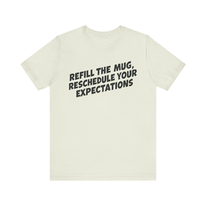"Refill The Mug, Reschedule Your Expectations" T-Shirt