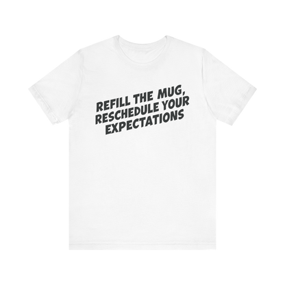 "Refill The Mug, Reschedule Your Expectations" T-Shirt