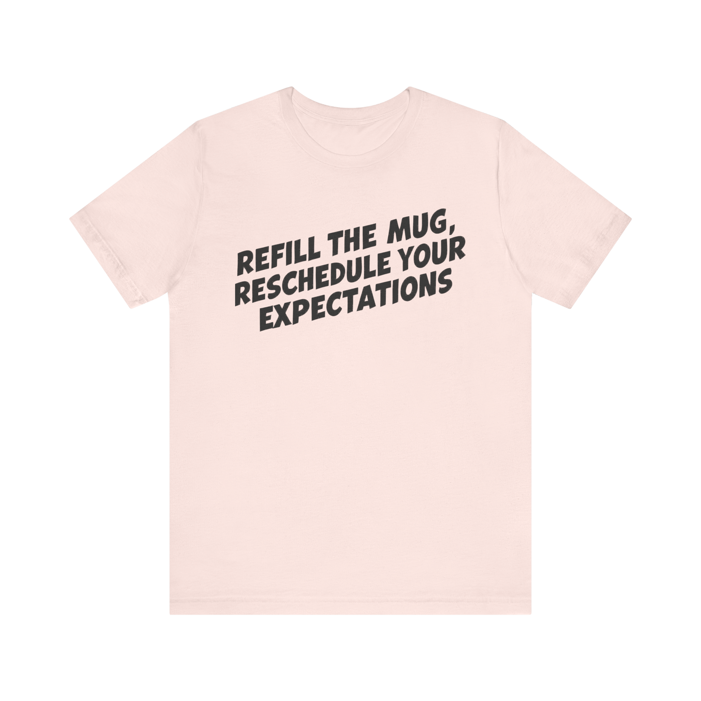 "Refill The Mug, Reschedule Your Expectations" T-Shirt