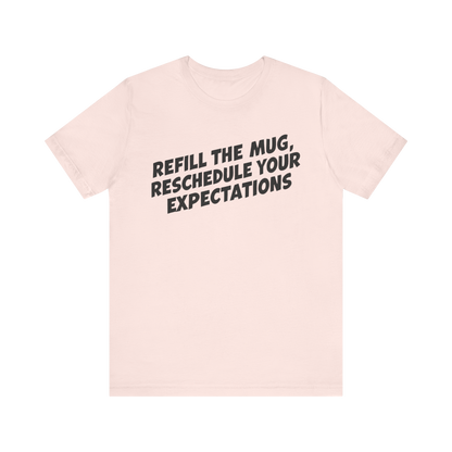 "Refill The Mug, Reschedule Your Expectations" T-Shirt