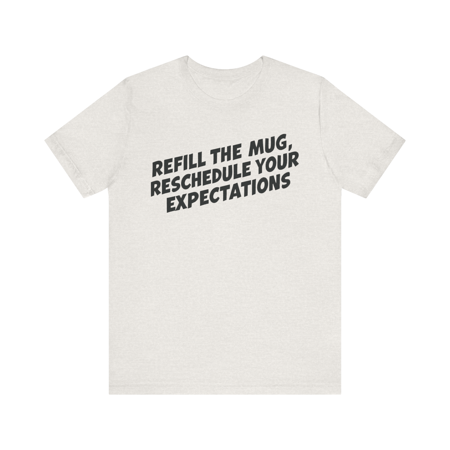"Refill The Mug, Reschedule Your Expectations" T-Shirt