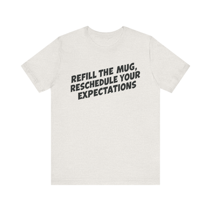 "Refill The Mug, Reschedule Your Expectations" T-Shirt