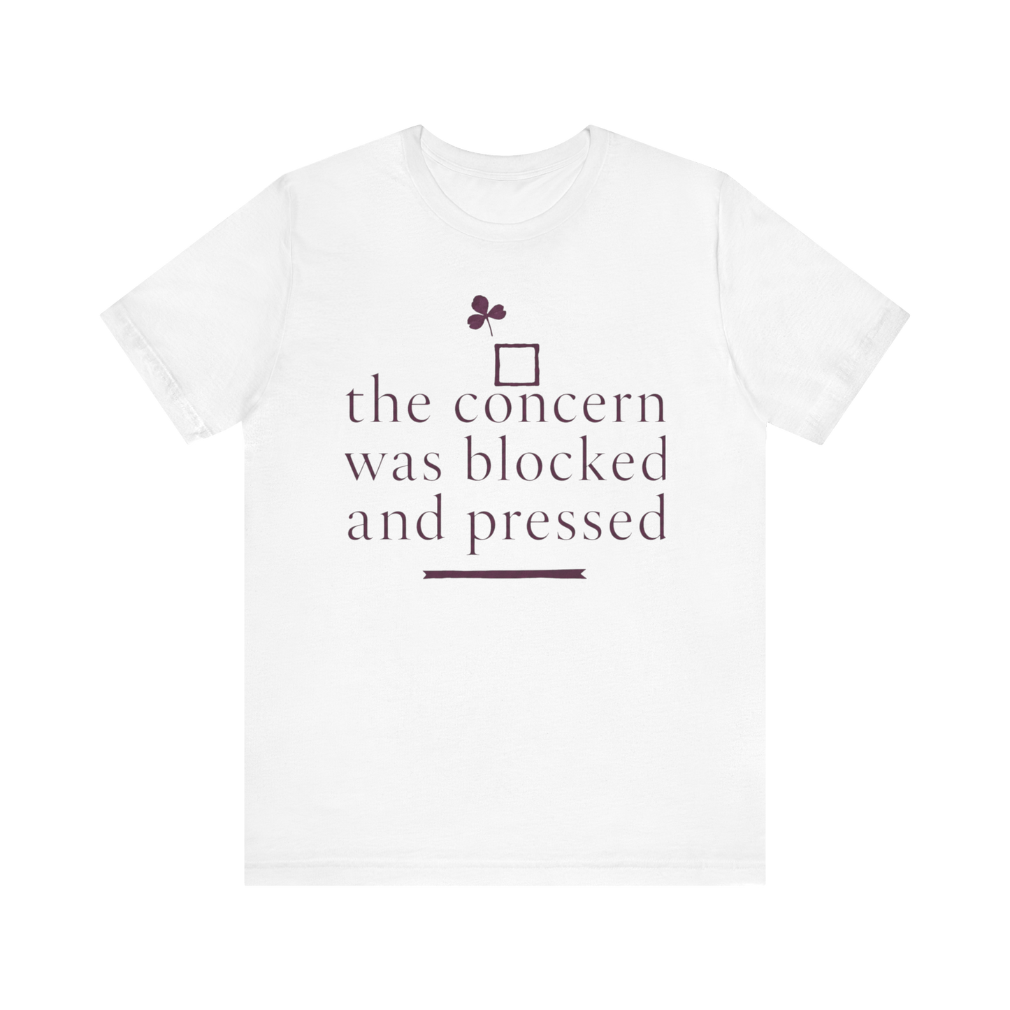 "The Concern Was Blocked And Pressed" T-Shirt