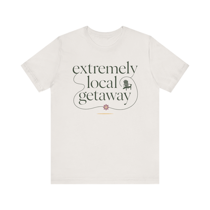 "Extremely Local Getaway" T-Shirt