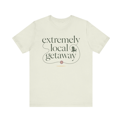"Extremely Local Getaway" T-Shirt
