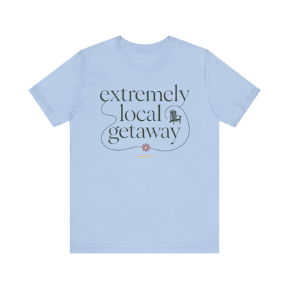 "Extremely Local Getaway" T-Shirt