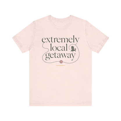 "Extremely Local Getaway" T-Shirt