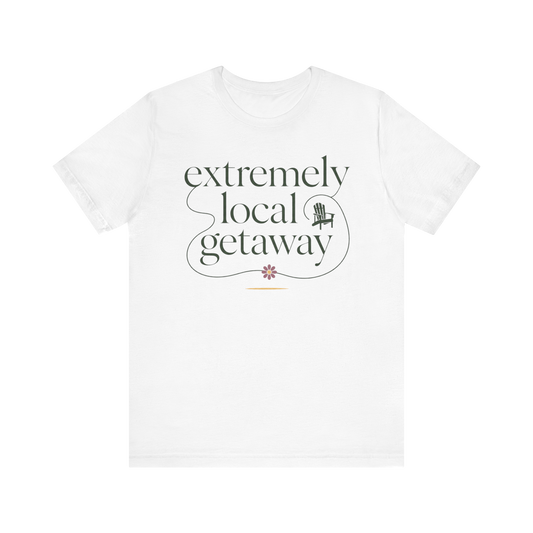 "Extremely Local Getaway" T-Shirt
