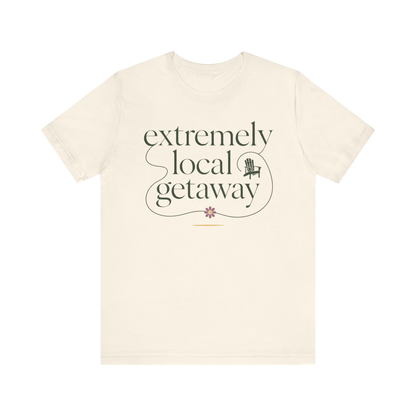 "Extremely Local Getaway" T-Shirt