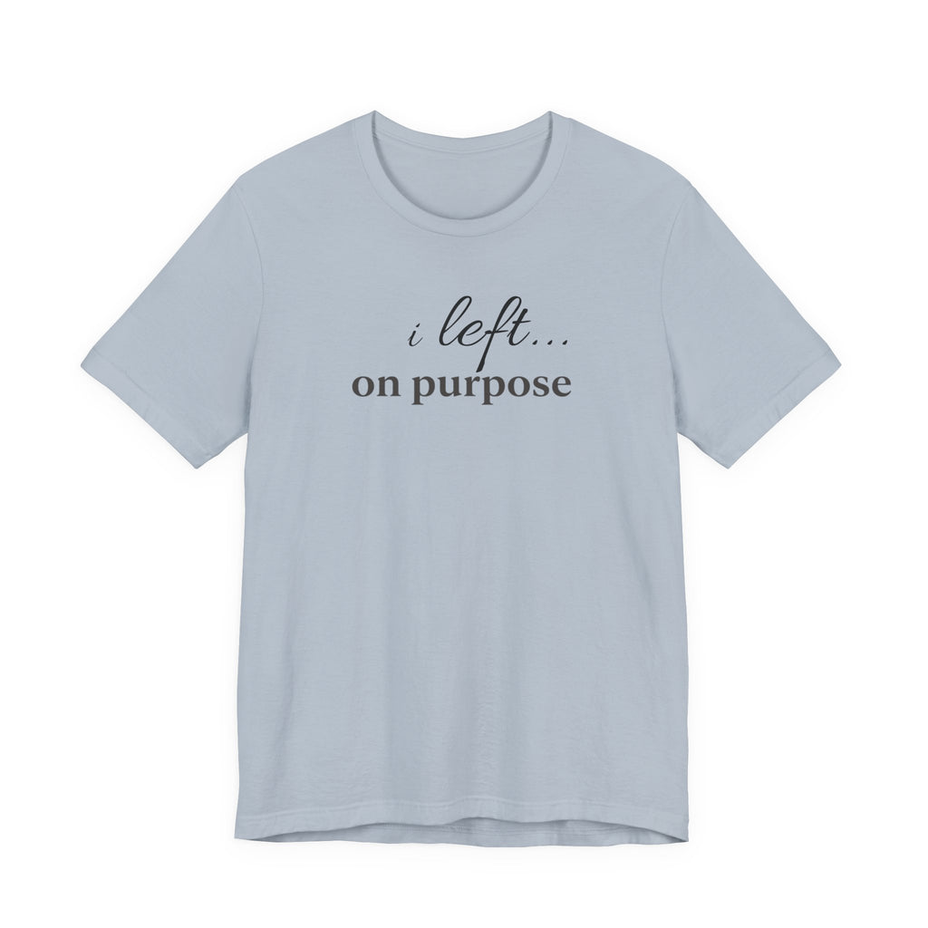 "I Left On Purpose" T-Shirt