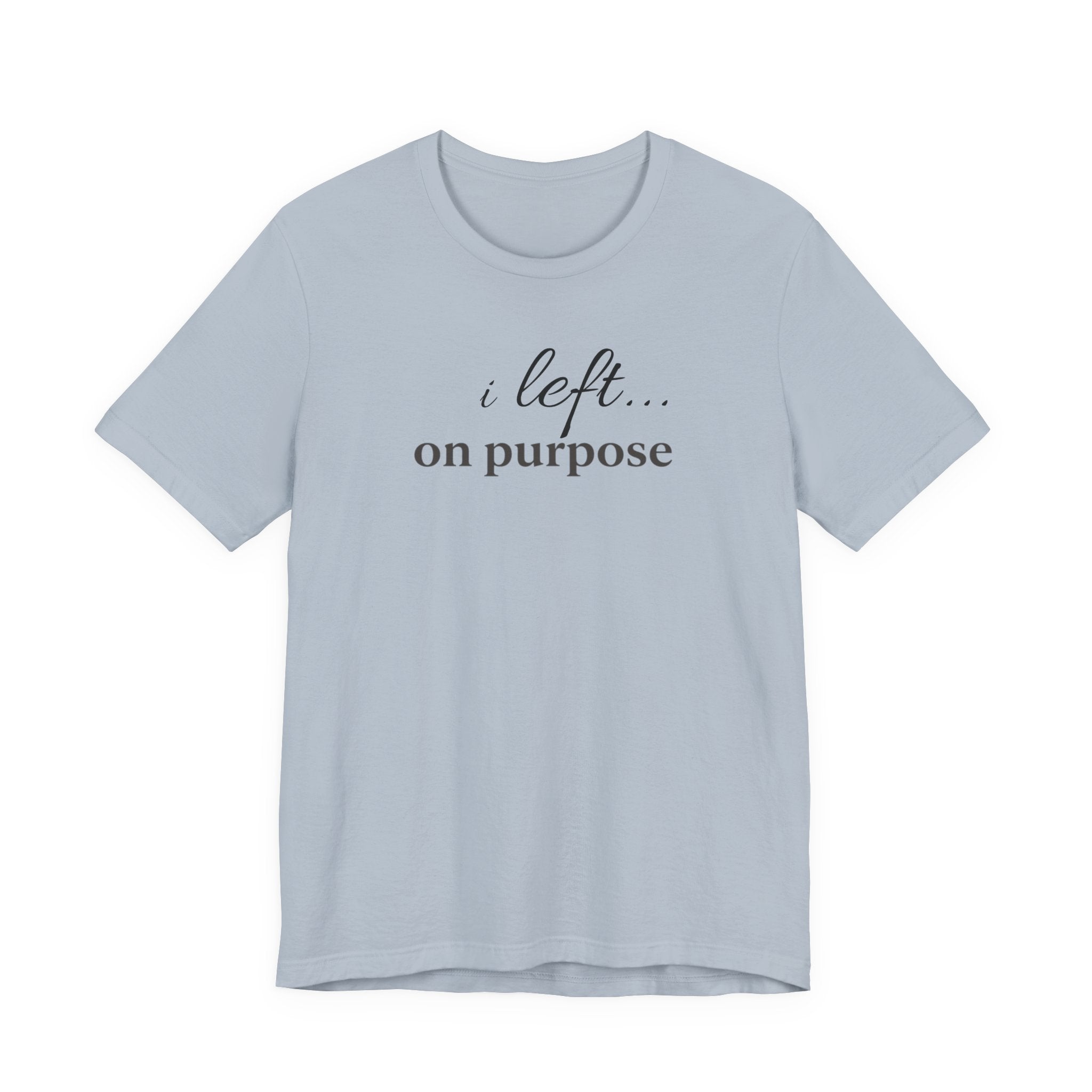 "I Left On Purpose" T-Shirt