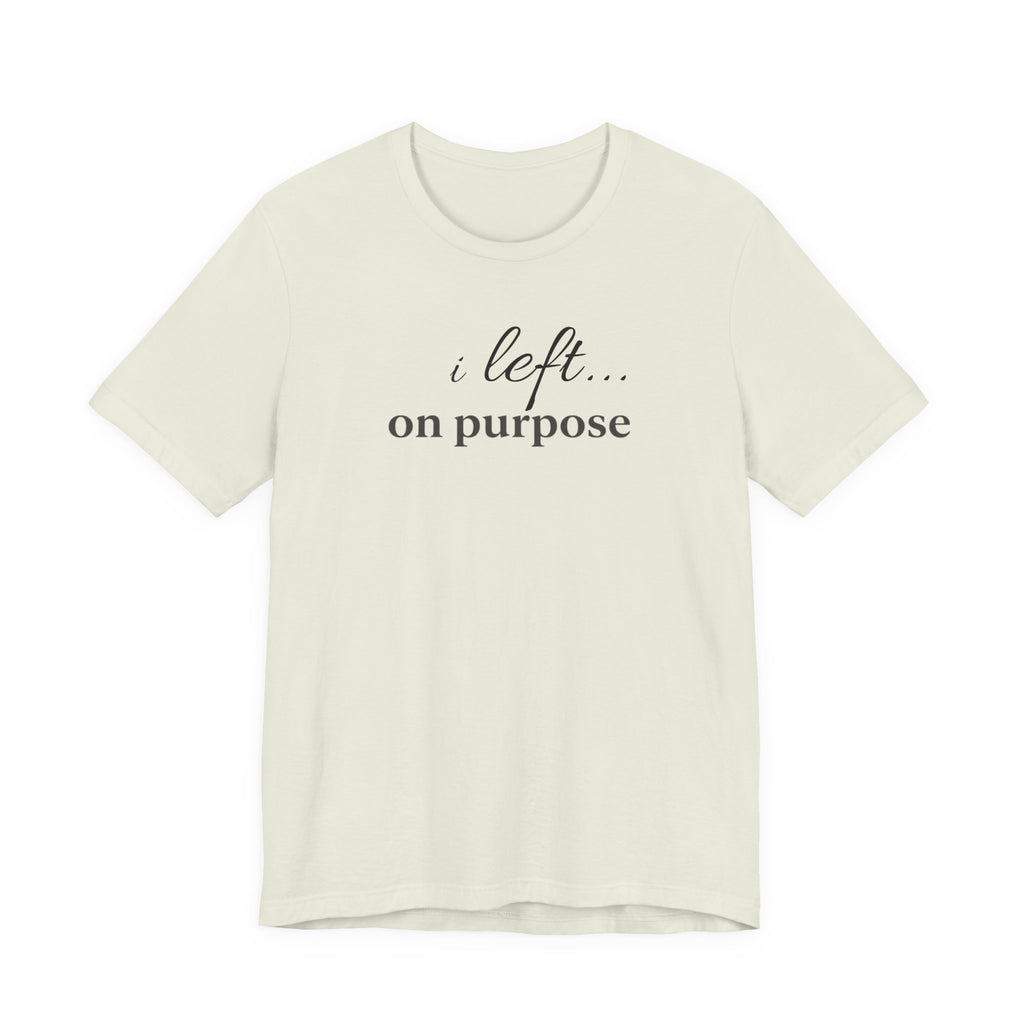 "I Left On Purpose" T-Shirt