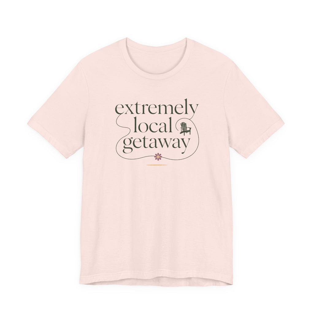 "Extremely Local Getaway" T-Shirt