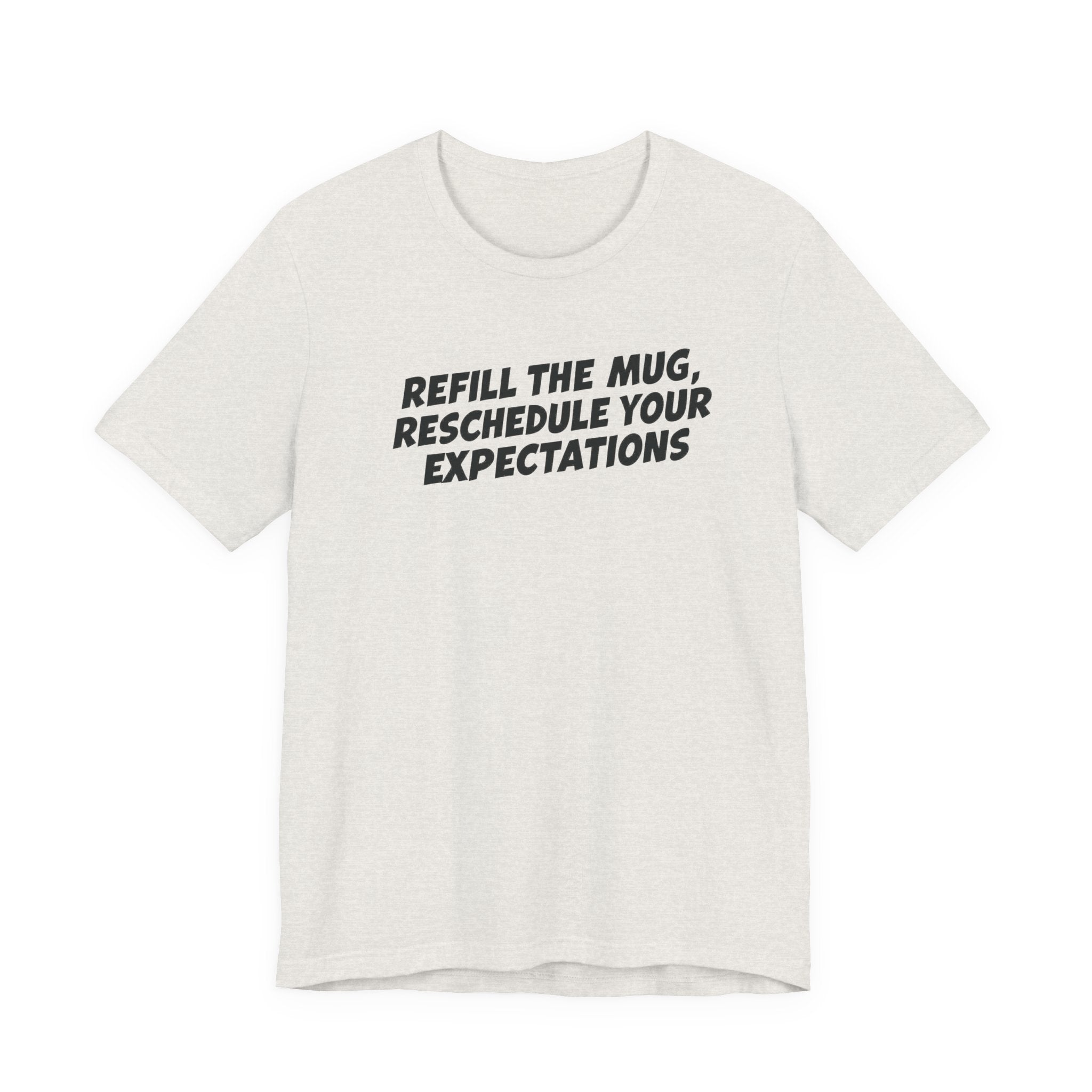 "Refill The Mug, Reschedule Your Expectations" T-Shirt