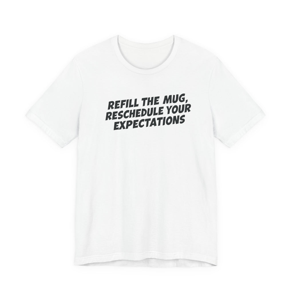 "Refill The Mug, Reschedule Your Expectations" T-Shirt