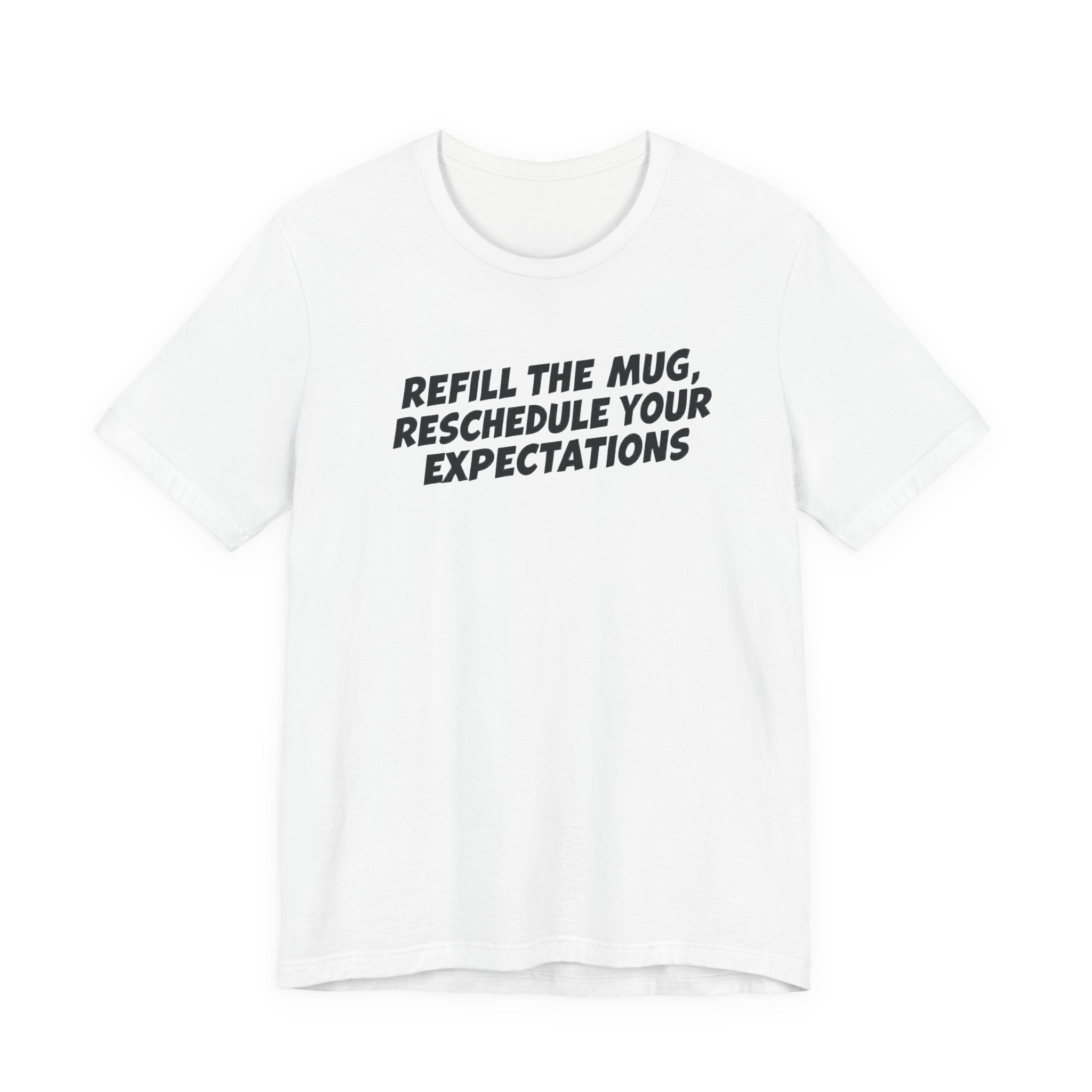 "Refill The Mug, Reschedule Your Expectations" T-Shirt